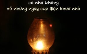 Hồi nhỏ ở quê, điện cúp hoài. Cúp kiểu hổng thèm báo trước, đang mát mẻ ngon lành cái bụp, cả xóm im re như ai tắt cái nút trời.