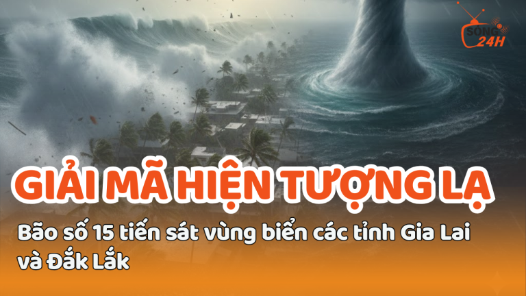 Bão số 15 giữ hướng di chuyển, tiến sát vùng biển tỉnh Gia Lai – Đắk Lắk