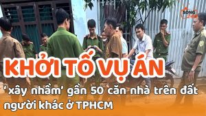 Khởi tố vụ án xây nhầm gần 50 căn nhà trên đất người khác ở TPHCM, Lái ô tô tông em gái ở Tây Ninh